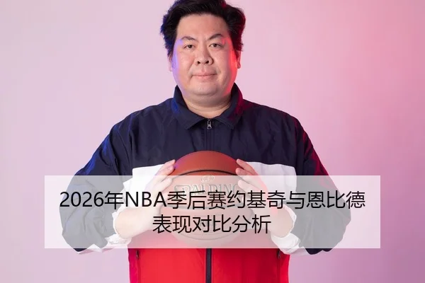 2026年NBA季后赛约基奇与恩比德表现对比分析