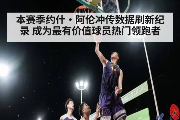 本赛季约什·阿伦冲传数据刷新纪录 成为最有价值球员热门领跑者