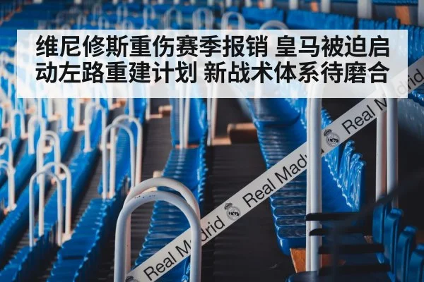 维尼修斯重伤赛季报销 皇马被迫启动左路重建计划 新战术体系待磨合