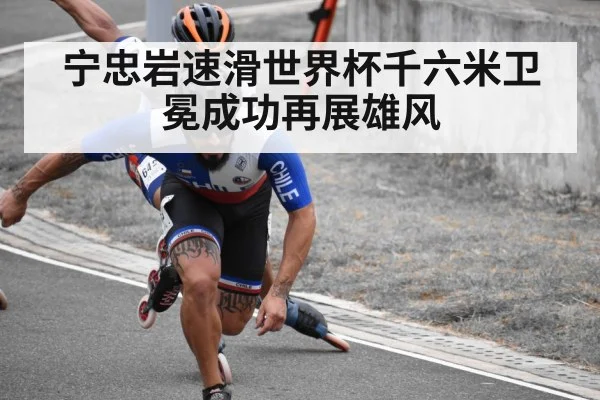 宁忠岩速滑世界杯千六米卫冕成功再展雄风