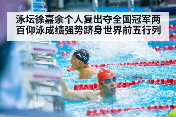 泳坛徐嘉余个人复出夺全国冠军两百仰泳成绩强势跻身世界前五行列