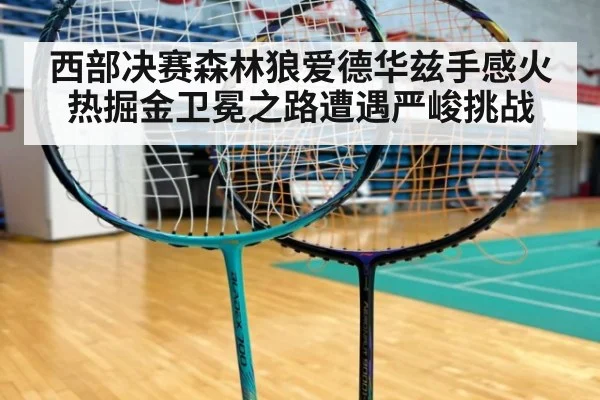西部决赛森林狼爱德华兹手感火热掘金卫冕之路遭遇严峻挑战